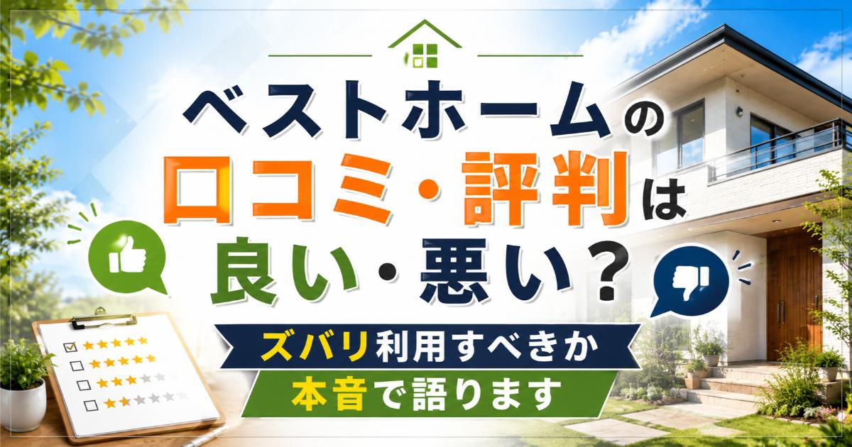 ベストホームの口コミ・評判は良い・悪い?ズバリ利用すべきか本音で語ります
