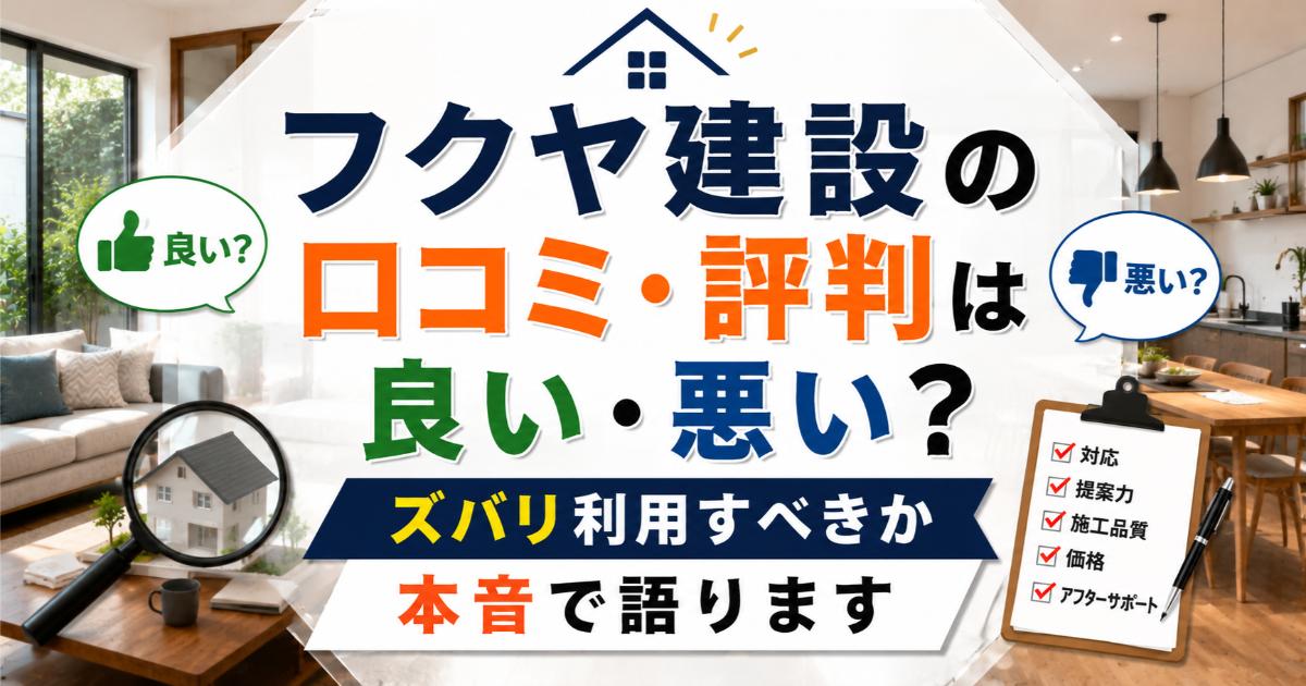 フクヤ建設の口コミ・評判は良い・悪い?ズバリ利用すべきか本音で語ります