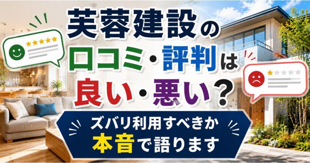 芙蓉建設の口コミ・評判は良い・悪い？ズバリ利用すべきか本音で語ります