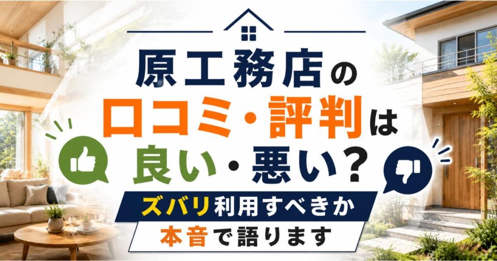 原工務店の口コミ・評判は良い・悪い？ズバリ利用すべきか本音で語ります