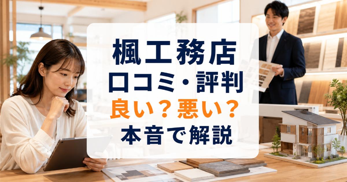 楓工務店の口コミ・評判は良い・悪い？ズバリ利用すべきか本音で語ります