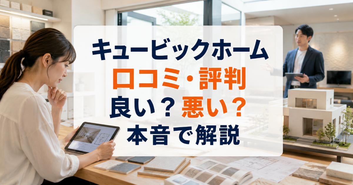 キュービックホームの口コミ・評判は良い・悪い？ズバリ利用すべきか本音で語ります