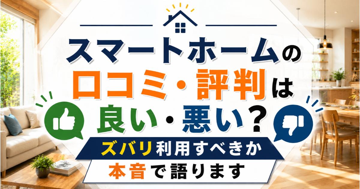 スマートホームの口コミ・評判は良い・悪い？ズバリ利用すべきか本音で語ります