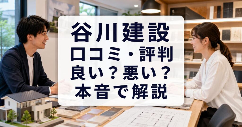 谷川建設の口コミ・評判は良い・悪い？ズバリ利用すべきか本音で語ります