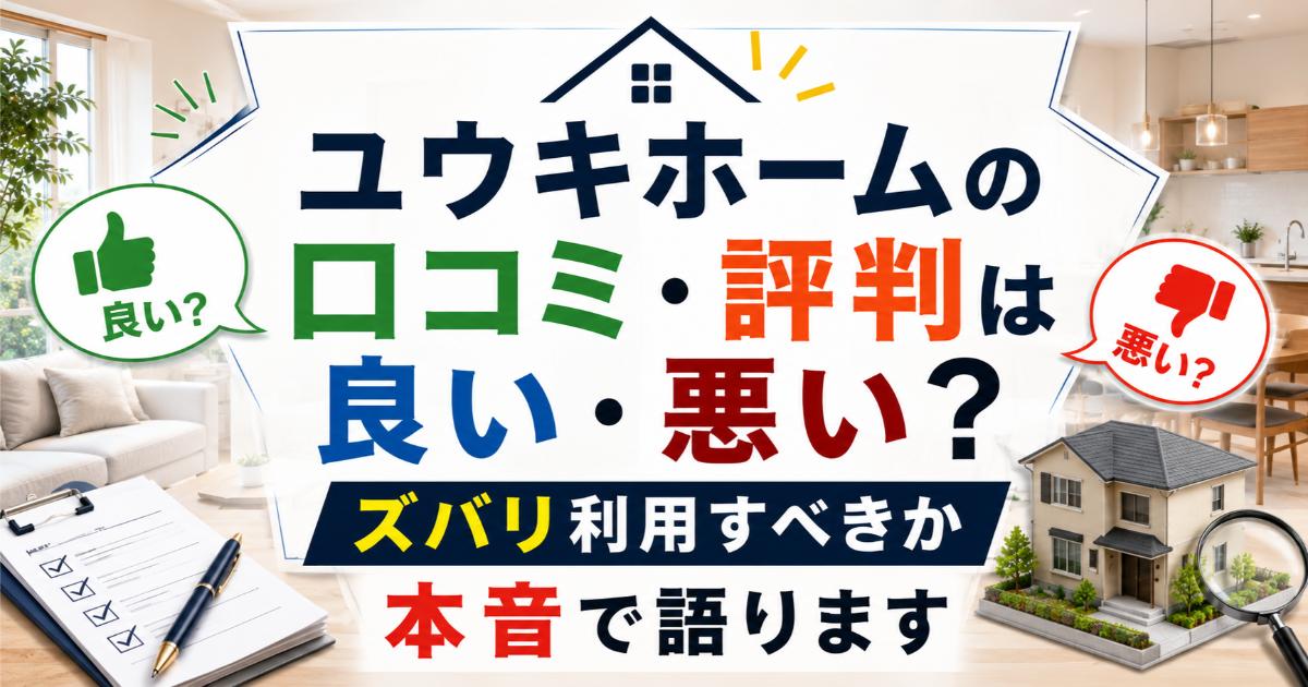 ユウキホームの口コミ・評判は良い・悪い?ズバリ利用すべきか本音で語ります