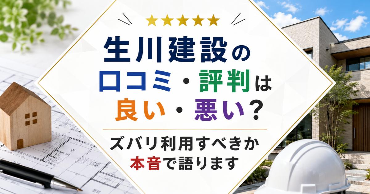 生川建設の口コミ・評判は良い・悪い？ズバリ利用すべきか本音で語ります