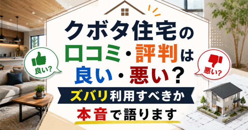クボタ住宅の口コミ・評判は良い・悪い？ズバリ利用すべきか本音で語ります