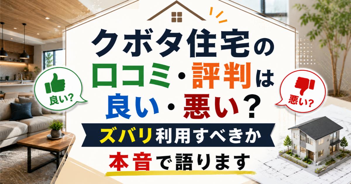 クボタ住宅の口コミ・評判は良い・悪い?ズバリ利用すべきか本音で語ります